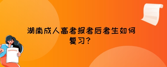 湖南成人高考报考后考生如何复习？.jpeg