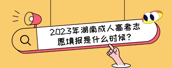 2023年湖南成人高考志愿填报是什么时候？.jpeg