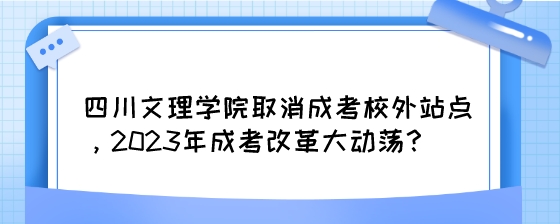 四川文理学院取消成考校外站点，2023年成考改革大动荡?