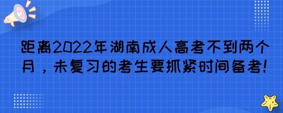 距离2022年湖南成人高考不到两个月，未复习的考生要抓紧时间备考!