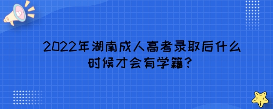 2022年湖南成人高考录取后什么时候才会有学籍？.jpeg