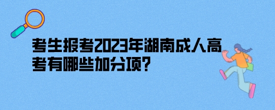 考生报考2023年湖南成人高考有哪些加分项?