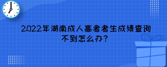 2022年湖南成人高考考生成绩查询不到怎么办?