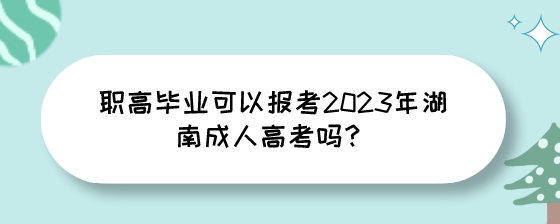 职高毕业可以报考2023年湖南成人高考吗？.jpeg
