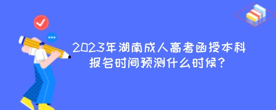 2023年湖南成人高考函授本科报名时间预测什么时候？.jpeg
