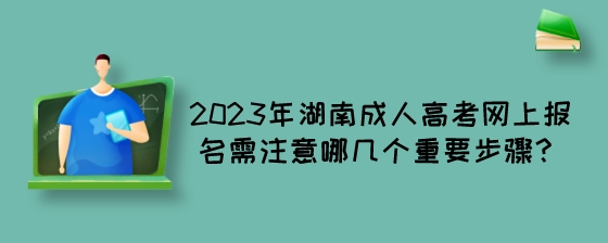 2023年湖南成人高考网上报名需注意哪几个重要步骤？.jpeg