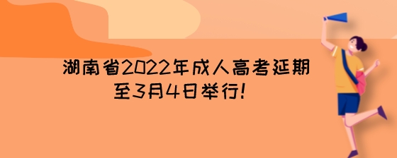 湖南省2022年成人高考延期至3月4日举行!