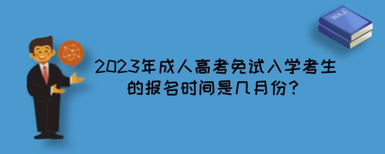 2023年湖南成人高考免试入学考生的报名时间是几月份?