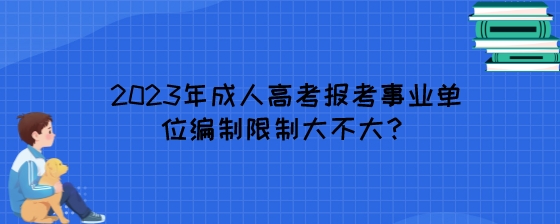 2023年湖南成人高考报考事业单位编制限制大不大?