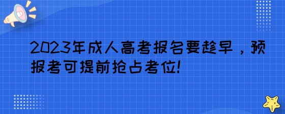 2023年湖南成人高考报名要趁早，预报考可提前抢占考位!