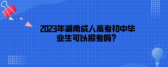 2023年湖南成人高考初中毕业生可以报考吗?