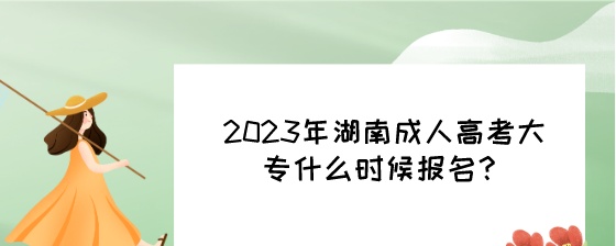 2023年湖南成人高考大专什么时候报名?