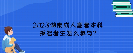 2023湖南成人高考本科报名考生怎么参与.jpeg