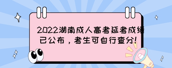 2022湖南成人高考延考成绩已公布，考生可自行查分!