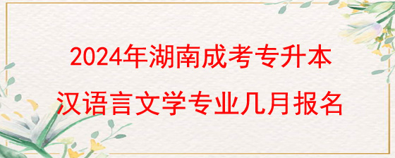 2024年湖南成考专升本汉语言文学专业几月报名.jpg